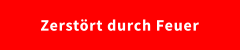 Zerstört durch Feuer